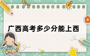 广西高考多少分能上西安工业大学？附2022-2024年最低录取分数线