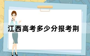 江西高考多少分报考荆州学院？附2022-2024年最低录取分数线