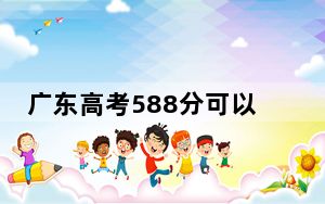 广东高考588分可以录取那些公办本科高校？ 2024年有40所录取最低分588的大学