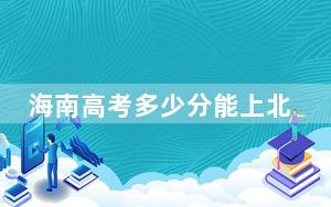 海南高考多少分能上北京印刷学院？附近三年最低院校投档线