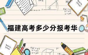 福建高考多少分报考华中科技大学？附2022-2024年最低录取分数线