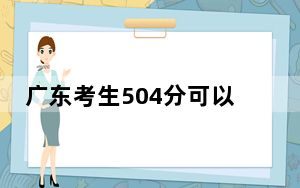 广东考生504分可以填报哪些公办本科高校名单？（附带2022-2024年504录取名单）