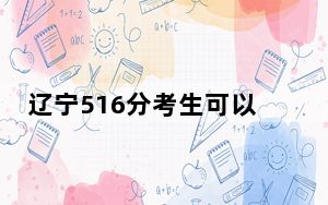 辽宁516分考生可以报考哪些本科大学？（附带2022-2024年516左右大学名单）