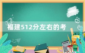 福建512分左右的考生可以报考哪些公办本科大学？（供2025年考生参考）