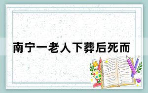 南宁一老人下葬后死而复生?院方回应 背后真相实在让人惊愕