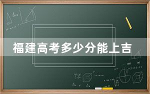 福建高考多少分能上吉林大学？附2022-2024年最低录取分数线