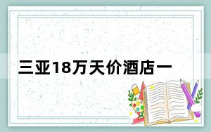 三亚18万天价酒店一房难求 背后真相实在令人震惊