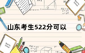 山东考生522分可以填报哪些高校名单？ 2024年录取最低分522的大学