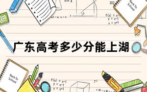 广东高考多少分能上湖南三一工业职业技术学院？2024年历史类投档线344分 物理类投档线367分