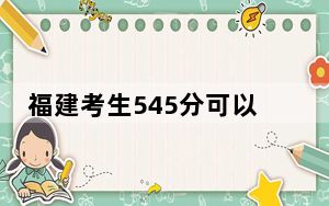 福建考生545分可以填报哪些高校名单？（附带近三年高考大学录取名单）