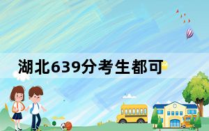 湖北639分考生都可以填报哪些公办大学？ 2025年高考可以填报16所大学