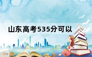 山东高考535分可以录取那些高校？ 2024年一共5所大学录取