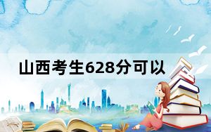 山西考生628分可以填报哪些本科高校名单？（供2025届考生填报志愿参考）