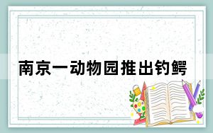 南京一动物园推出钓鳄鱼项目 这到底是怎么回事？