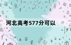 河北高考577分可以录取那些高校？（附带2022-2024年577左右大学名单）
