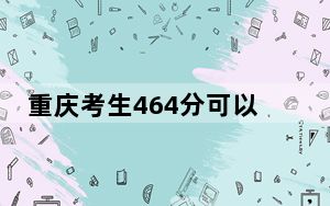重庆考生464分可以填报哪些公办本科高校名单？（供2025年考生参考）