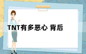 TNT有多恶心 背后真相实在令人震惊