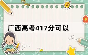 广西高考417分可以录取那些公办本科高校？（附带近三年高校录取名单）