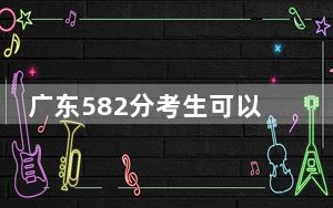 广东582分考生可以报考哪些本科大学？