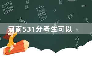 河南531分考生可以报考哪些公办本科大学？（附带2022-2024年531左右大学名单）