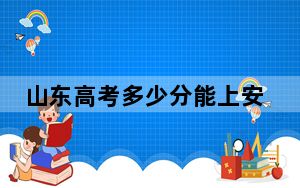 山东高考多少分能上安徽师范大学？附2022-2024年最低录取分数线