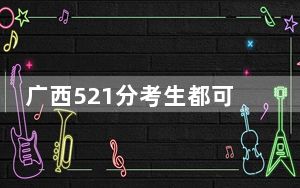 广西521分考生都可以填报哪些公办大学？（附带2022-2024年521录取大学名单）