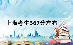 上海考生367分左右可以录取哪些公办本科大学？（供2025年考生参考）