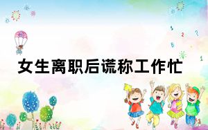 女生离职后谎称工作忙不敢回家 这到底是怎么回事？