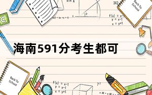 海南591分考生都可以填报哪些大学？（附带近三年高考大学录取名单）