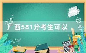 广西581分考生可以报考哪些本科大学？（附带近三年高考大学录取名单）