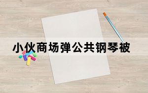 小伙商场弹公共钢琴被阿姨嫌吵 背后真相实在让人惊愕