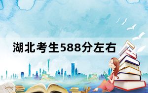 湖北考生588分左右能考上什么好的大学？（附带2022-2024年588左右大学名单）