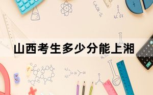 山西考生多少分能上湘潭大学？附2022-2024年院校投档线
