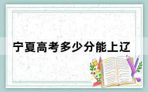 宁夏高考多少分能上辽宁科技大学？附2022-2024年最低录取分数线