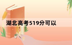 湖北高考519分可以录取那些公办本科高校？（附带近三年519分大学录取名单）