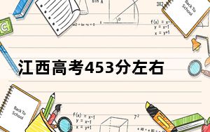 江西高考453分左右报考的公办本科大学都有哪些？ 2025年高考可以填报2所大学