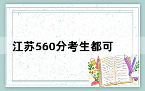 江苏560分考生都可以填报哪些公办大学？ 2025年高考可以填报59所大学