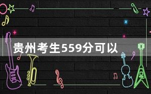 贵州考生559分可以填报哪些高校名单？