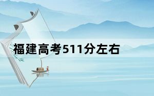 福建高考511分左右的可以报考的本科大学名单！ 2025年高考可以填报69所大学