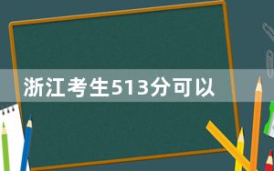 浙江考生513分可以填报哪些高校名单？ 2024年录取最低分513的大学
