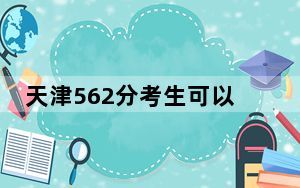 天津562分考生可以报考哪些本科大学？ 2024年一共35所大学录取