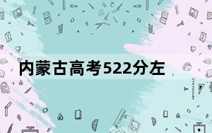 内蒙古高考522分左右录取的本科大学名单！ 2025年高考可以填报6所大学