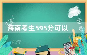 海南考生595分可以填报哪些高校名单？（供2025年考生参考）