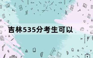 吉林535分考生可以报考哪些本科大学？（供2025年考生参考）
