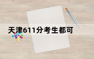 天津611分考生都可以填报哪些公办大学？（附带2022-2024年611左右高校名单）
