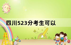 四川523分考生可以报考哪些本科大学？（供2025届考生填报志愿参考）