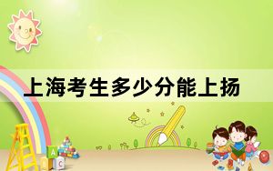 上海考生多少分能上扬州大学？附带近三年最低录取分数线