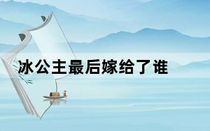 冰公主最后嫁给了谁 背后真相实在令人震惊