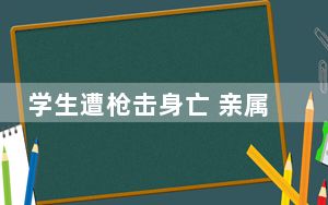 学生遭枪击身亡 亲属:放枪时走火  背后真相实在令人感到惊愕
