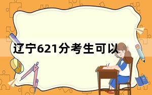 辽宁621分考生可以报考哪些本科大学？ 2025年高考可以填报11所大学